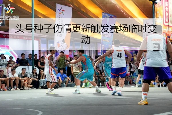 头号种子伤情更新触发赛场临时变动